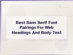 Best Sans Serif Font Pairings for Web Headings and Body Text